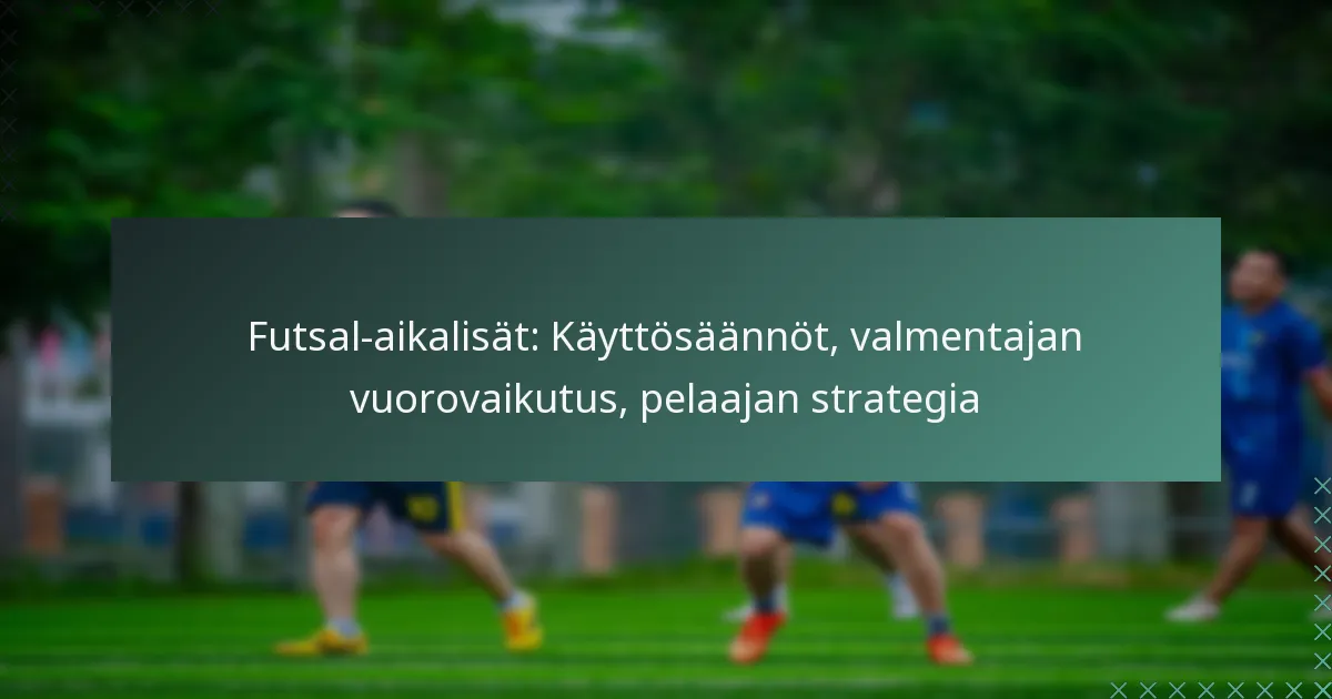 Futsal-aikalisät: Käyttösäännöt, valmentajan vuorovaikutus, pelaajan strategia