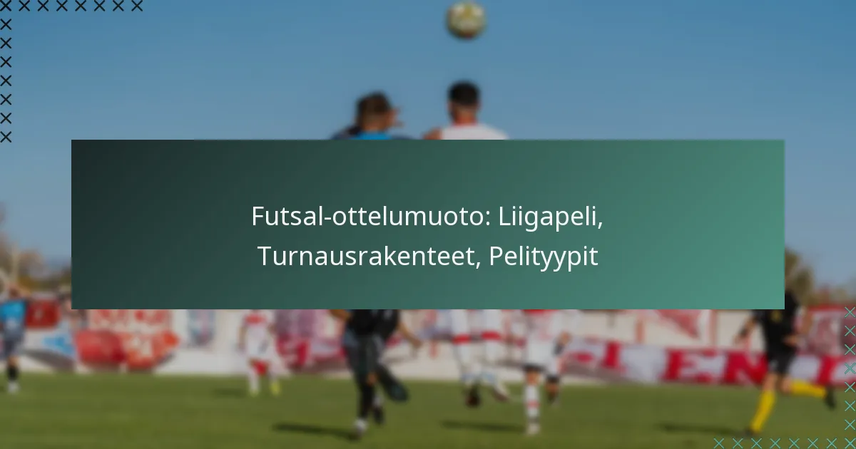 Futsal-ottelumuoto: Liigapeli, Turnausrakenteet, Pelityypit