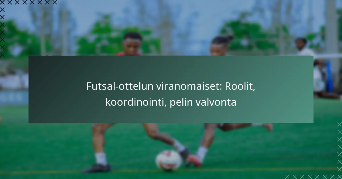 Futsal-ottelun viranomaiset: Roolit, koordinointi, pelin valvonta