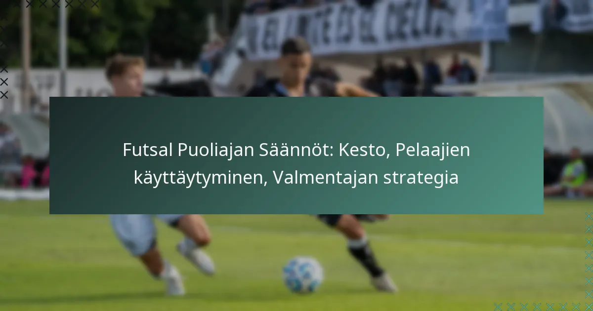 Futsal Puoliajan Säännöt: Kesto, Pelaajien käyttäytyminen, Valmentajan strategia