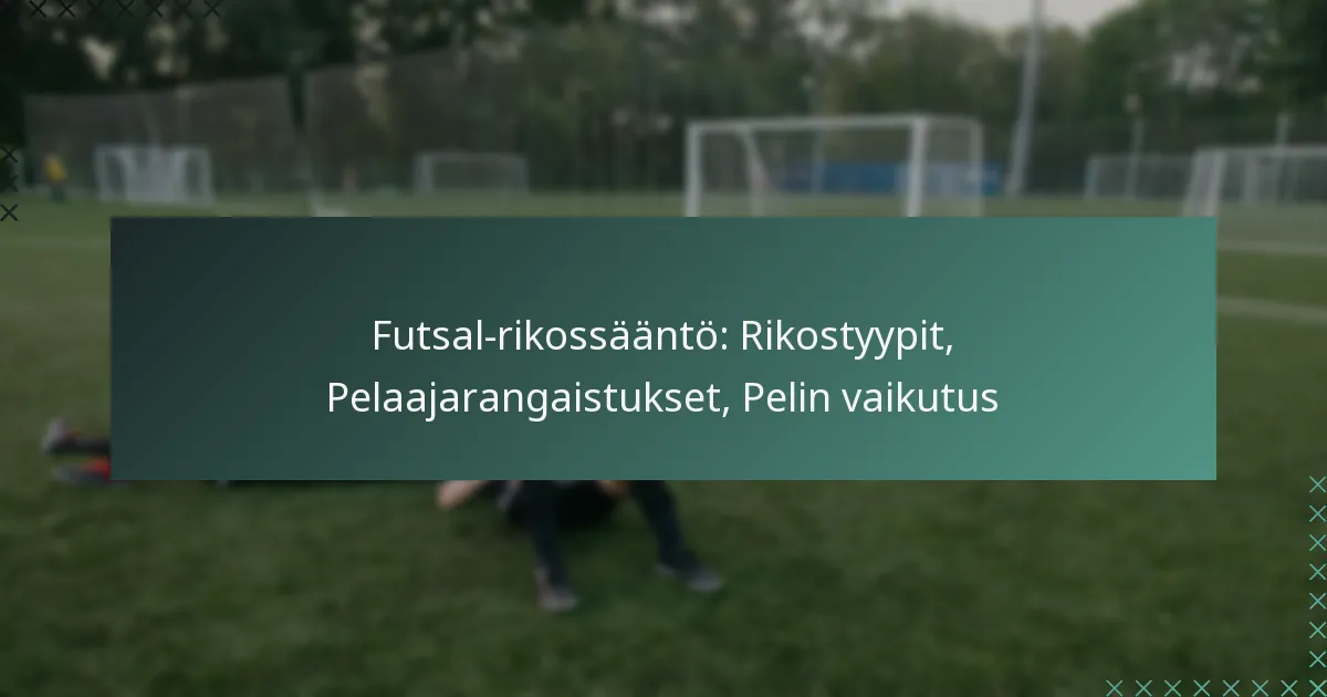 Futsal-rikossääntö: Rikostyypit, Pelaajarangaistukset, Pelin vaikutus