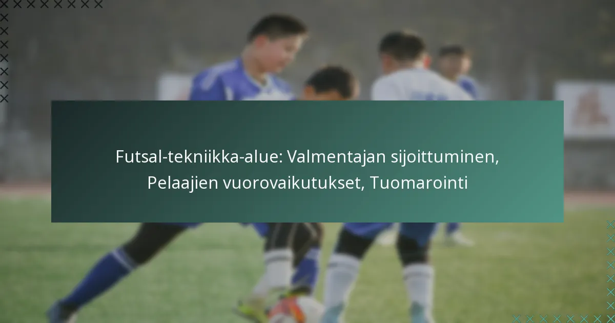 Futsal-tekniikka-alue: Valmentajan sijoittuminen, Pelaajien vuorovaikutukset, Tuomarointi