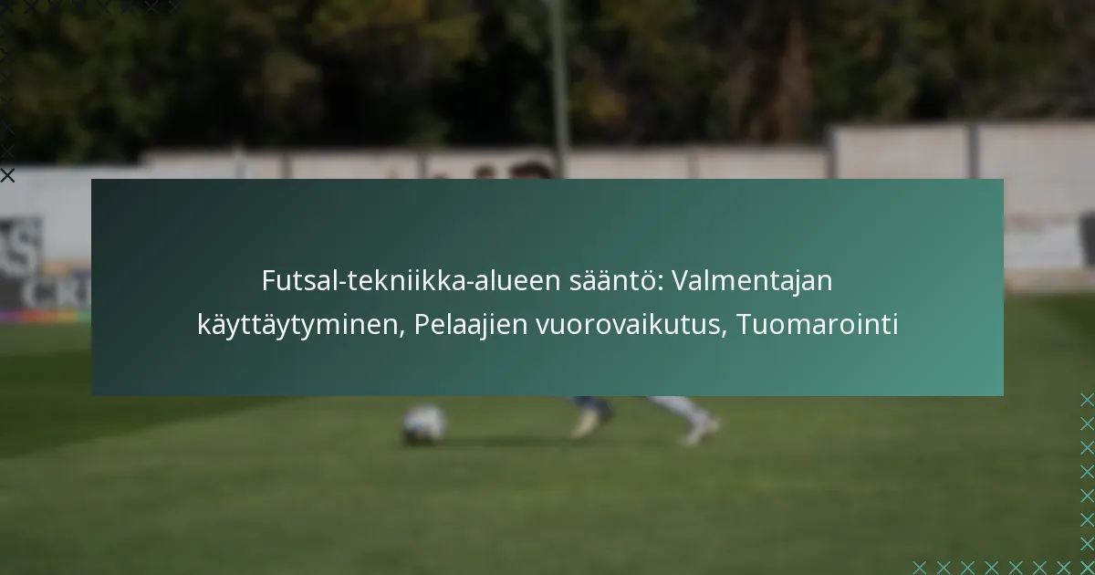 Futsal-tekniikka-alueen sääntö: Valmentajan käyttäytyminen, Pelaajien vuorovaikutus, Tuomarointi