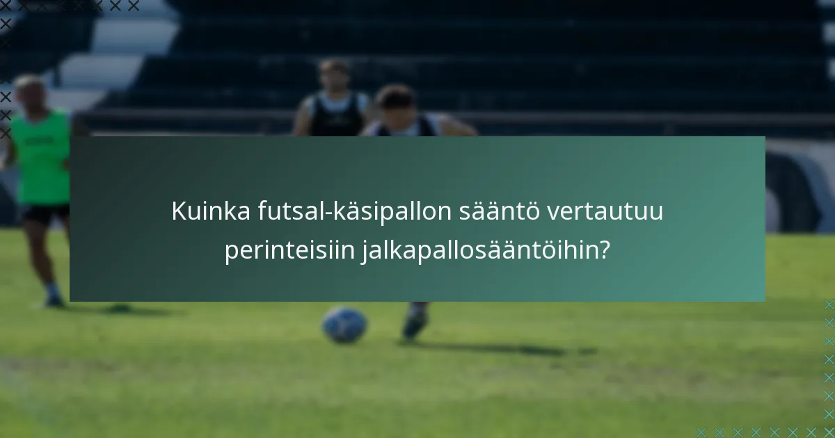 Kuinka futsal-käsipallon sääntö vertautuu perinteisiin jalkapallosääntöihin?
