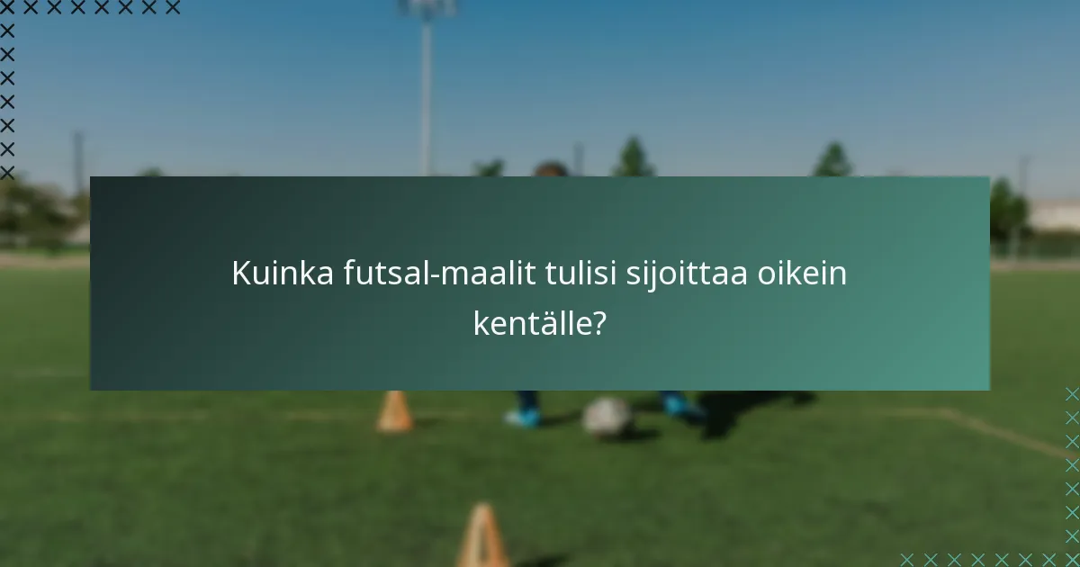 Kuinka futsal-maalit tulisi sijoittaa oikein kentälle?