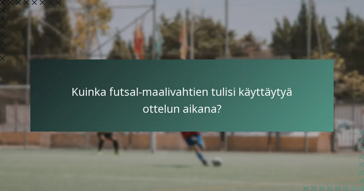 Kuinka futsal-maalivahtien tulisi käyttäytyä ottelun aikana?