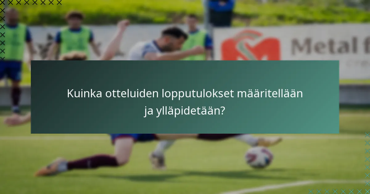 Kuinka otteluiden lopputulokset määritellään ja ylläpidetään?
