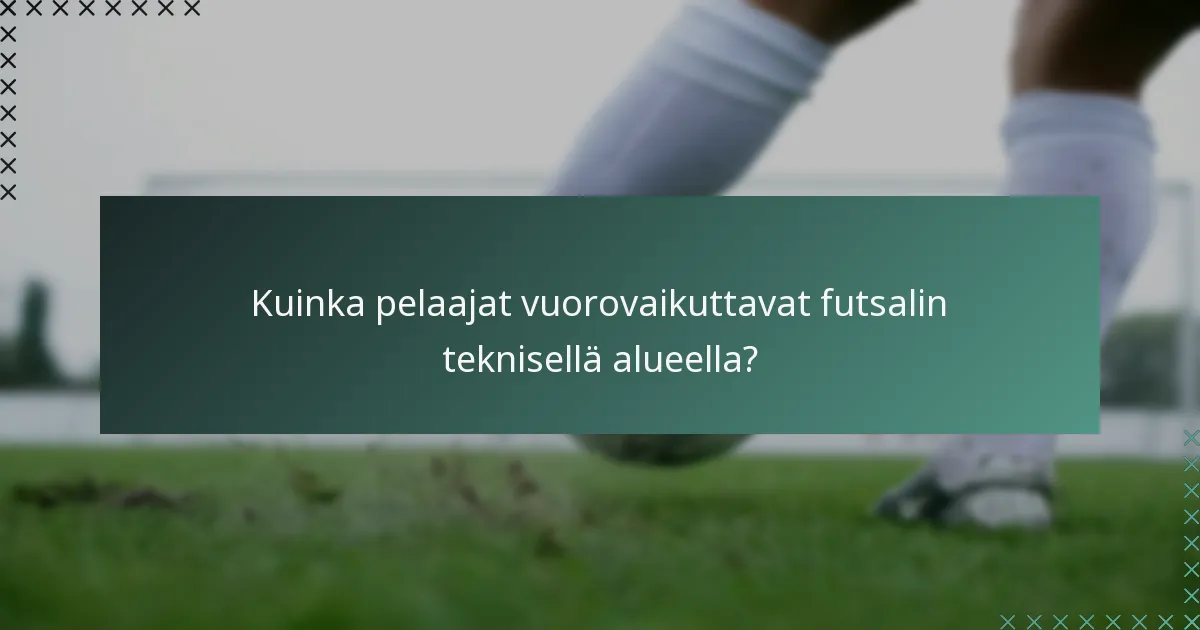Kuinka pelaajat vuorovaikuttavat futsalin teknisellä alueella?
