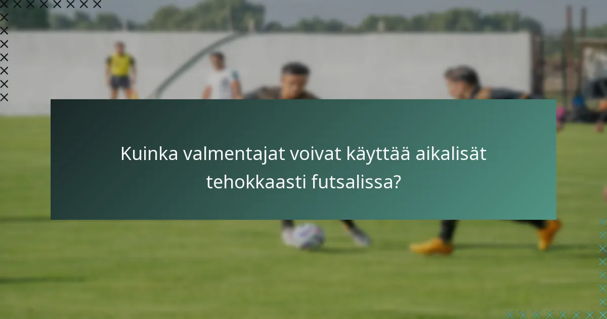 Kuinka valmentajat voivat käyttää aikalisät tehokkaasti futsalissa?