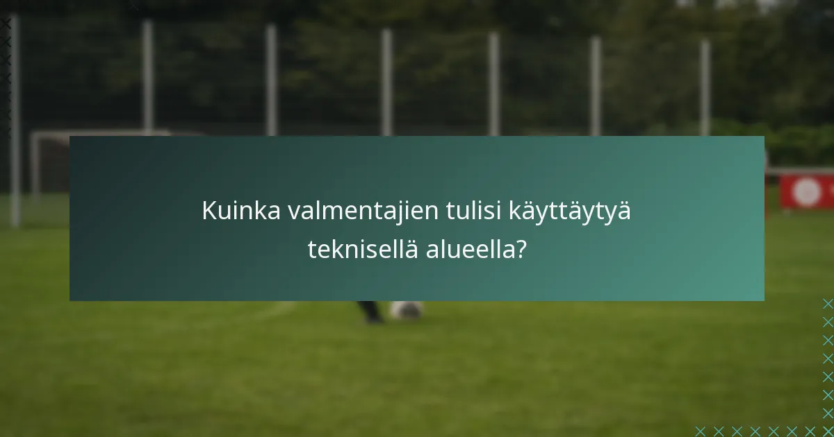 Kuinka valmentajien tulisi käyttäytyä teknisellä alueella?