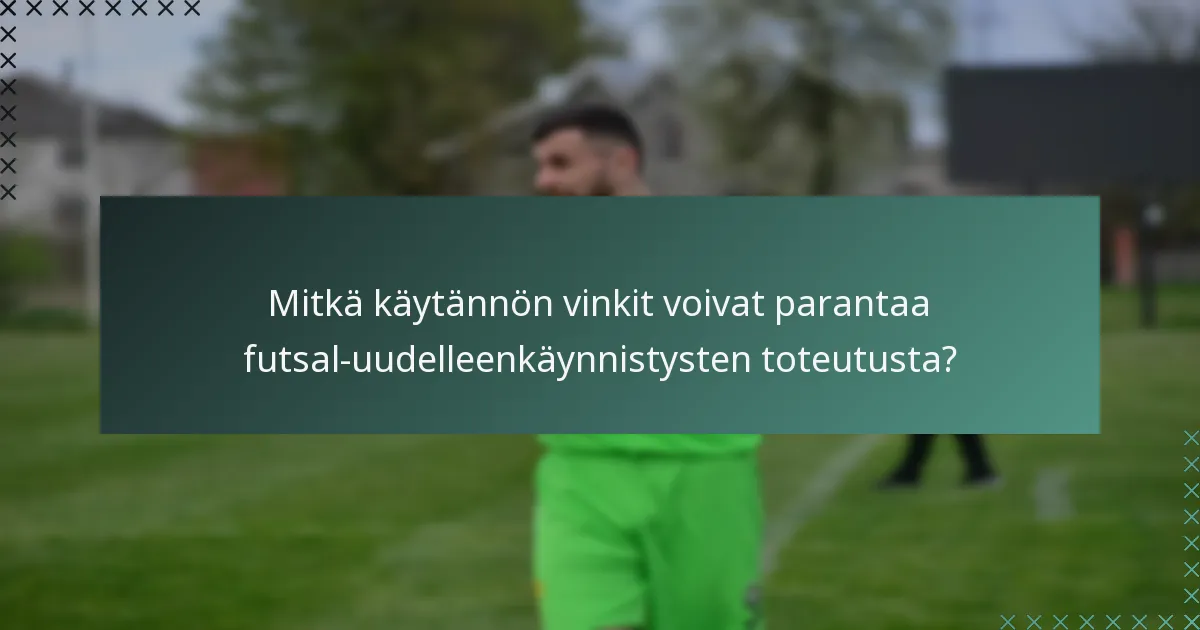 Mitkä käytännön vinkit voivat parantaa futsal-uudelleenkäynnistysten toteutusta?