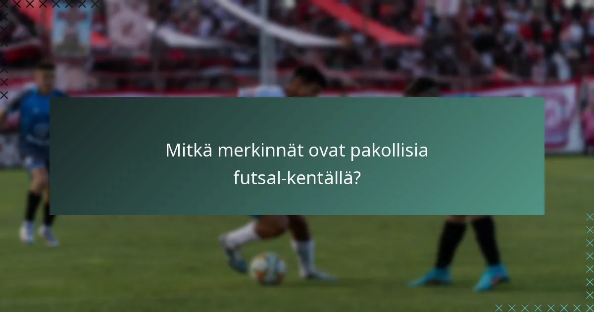 Mitkä merkinnät ovat pakollisia futsal-kentällä?