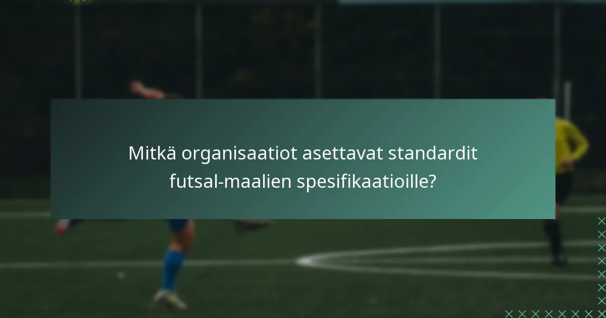 Mitkä organisaatiot asettavat standardit futsal-maalien spesifikaatioille?