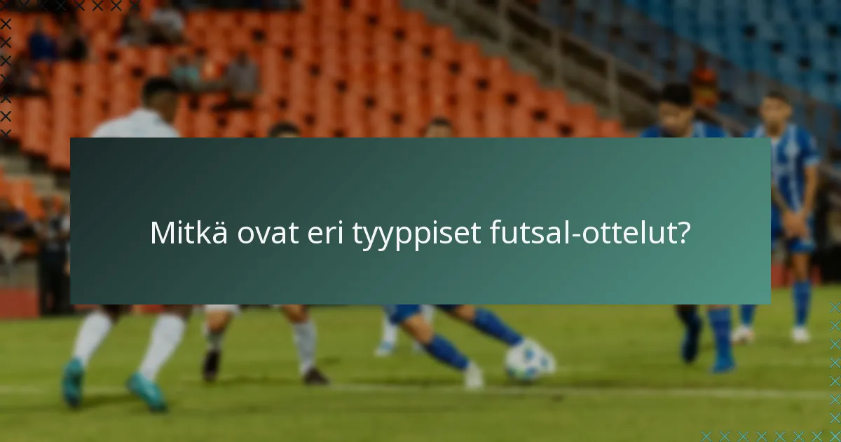 Mitkä ovat eri tyyppiset futsal-ottelut?