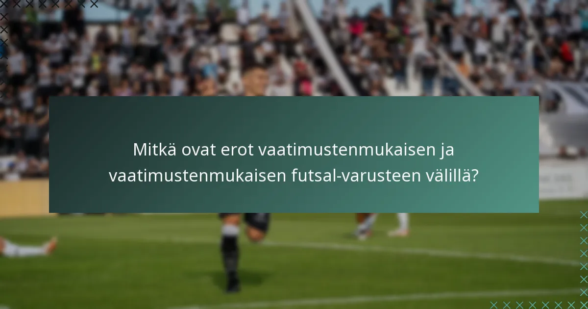 Mitkä ovat erot vaatimustenmukaisen ja vaatimustenmukaisen futsal-varusteen välillä?