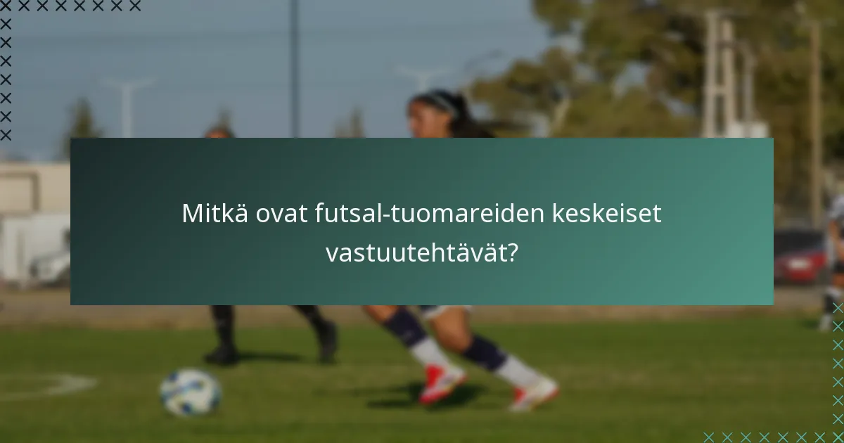 Mitkä ovat futsal-tuomareiden keskeiset vastuutehtävät?