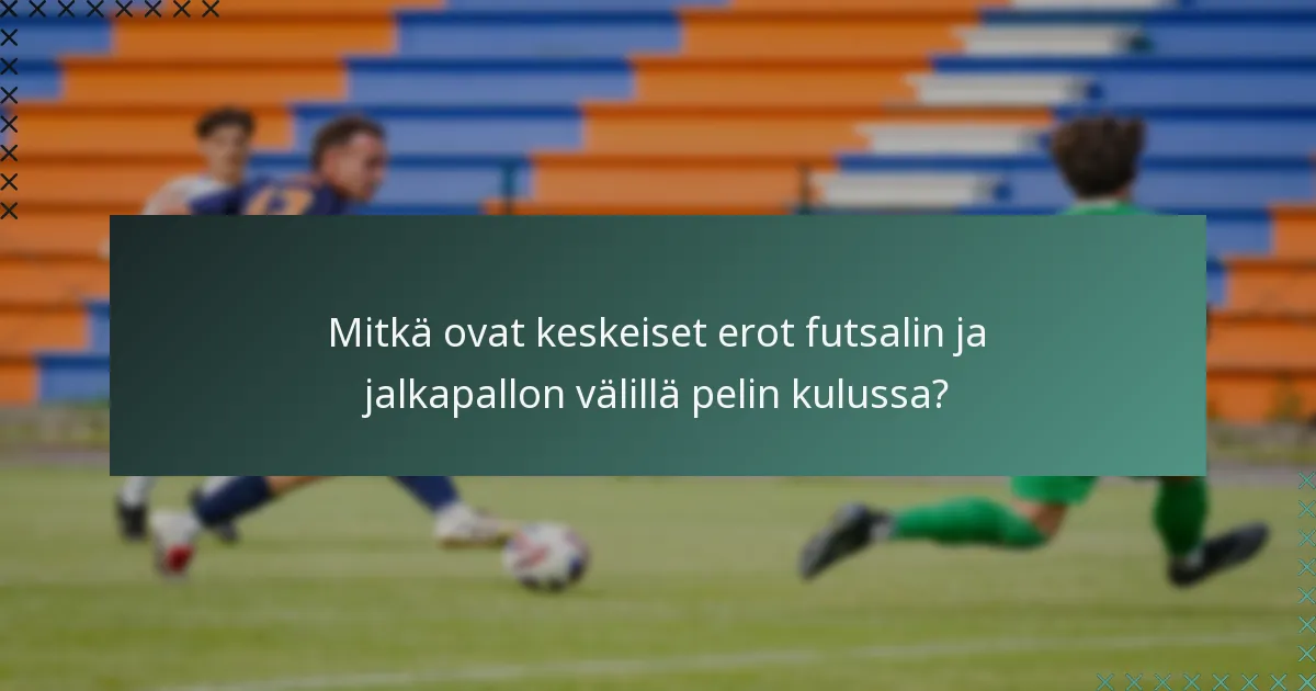 Mitkä ovat keskeiset erot futsalin ja jalkapallon välillä pelin kulussa?