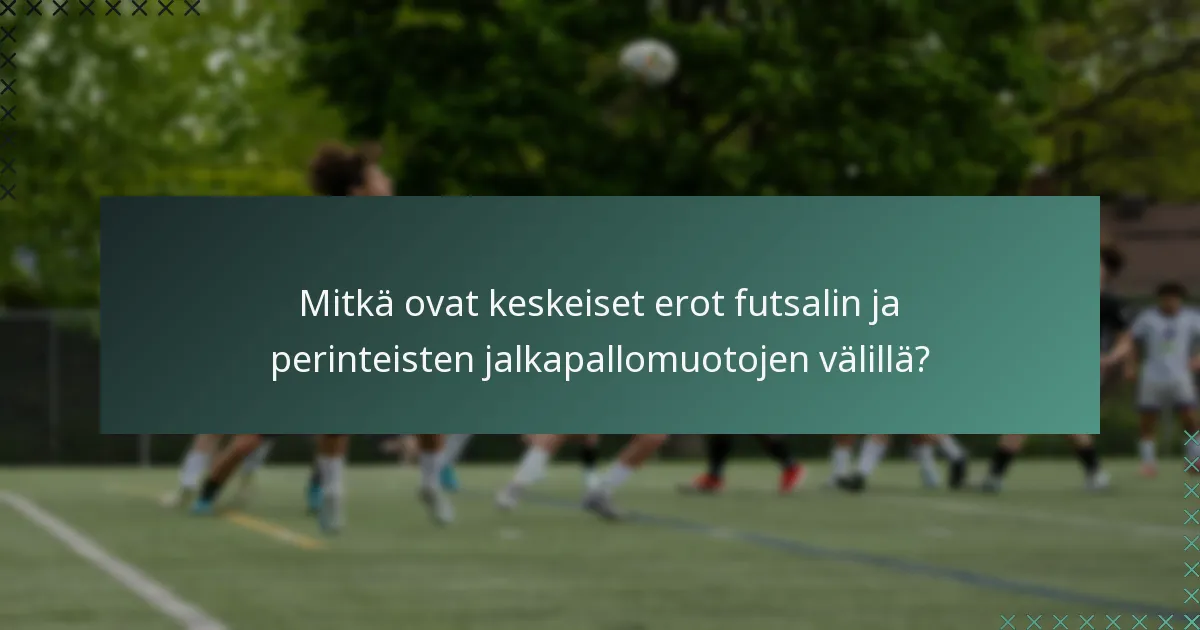 Mitkä ovat keskeiset erot futsalin ja perinteisten jalkapallomuotojen välillä?