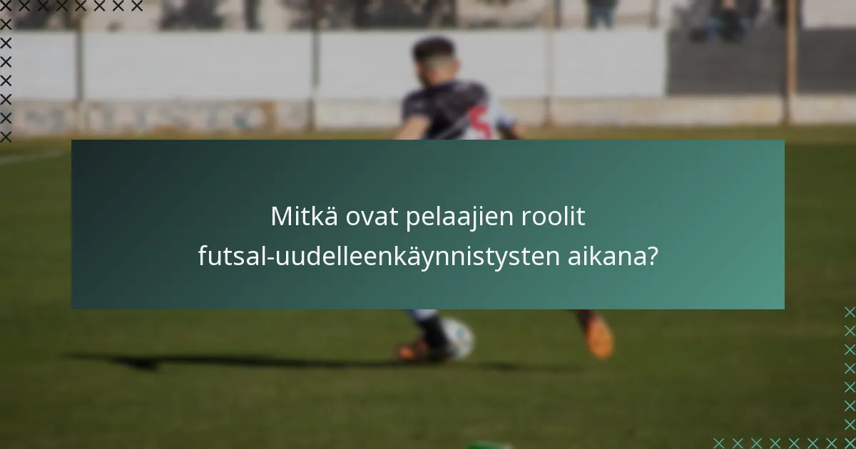 Mitkä ovat pelaajien roolit futsal-uudelleenkäynnistysten aikana?