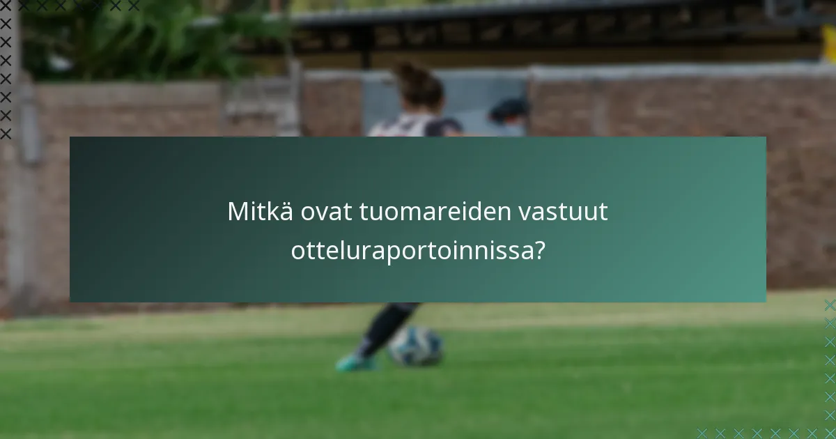 Mitkä ovat tuomareiden vastuut otteluraportoinnissa?