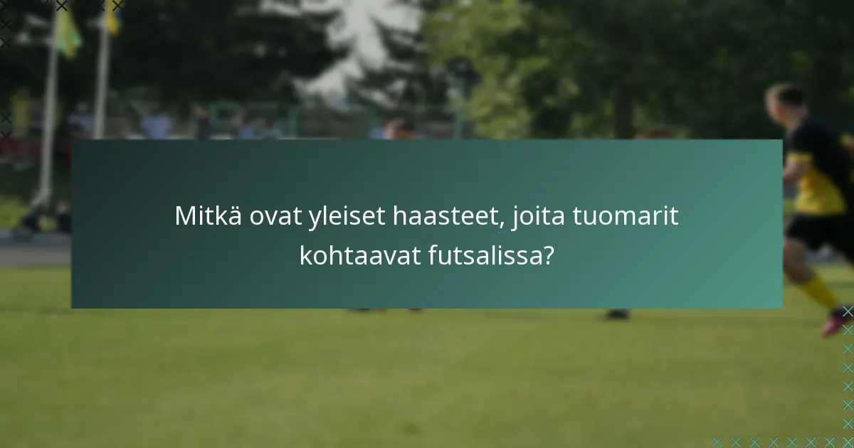 Mitkä ovat yleiset haasteet, joita tuomarit kohtaavat futsalissa?