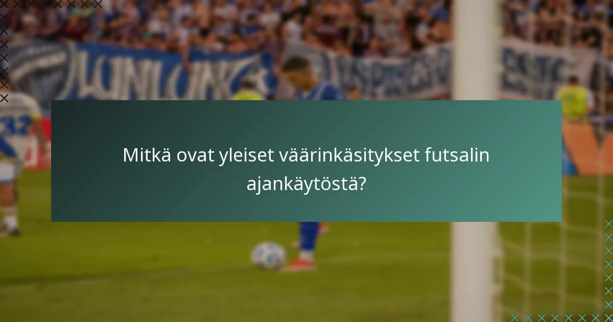 Mitkä ovat yleiset väärinkäsitykset futsalin ajankäytöstä?