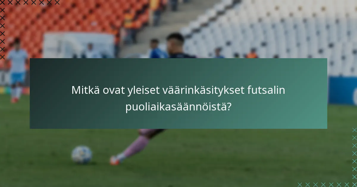 Mitkä ovat yleiset väärinkäsitykset futsalin puoliaikasäännöistä?