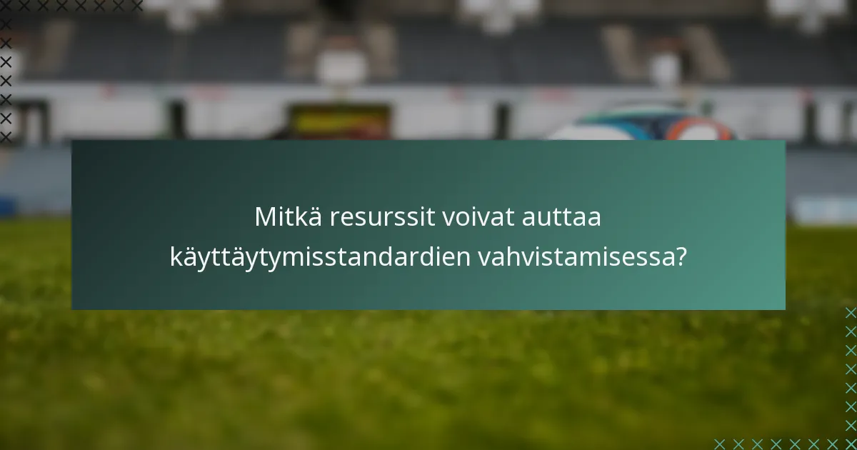 Mitkä resurssit voivat auttaa käyttäytymisstandardien vahvistamisessa?