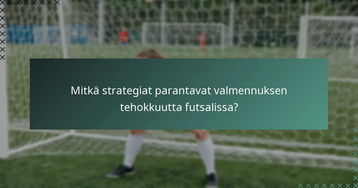 Mitkä strategiat parantavat valmennuksen tehokkuutta futsalissa?