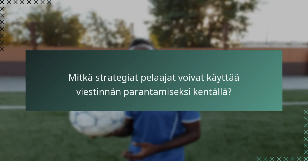 Mitkä strategiat pelaajat voivat käyttää viestinnän parantamiseksi kentällä?
